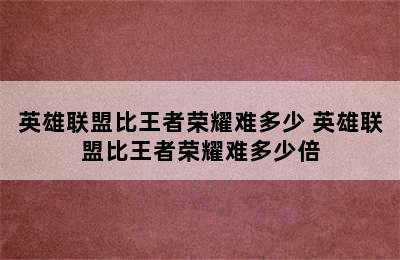 英雄联盟比王者荣耀难多少 英雄联盟比王者荣耀难多少倍